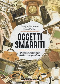 Oggetti smarriti. Piccolo catalogo delle cose perdute - Maimone, Giorgio; Pollini, Luca