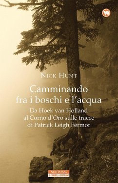 Camminando fra i boschi e l'acqua. Da Hoek van Holland al Corno d'Oro sulle tracce di Patrick Leigh Fermar - Hunt, Nick