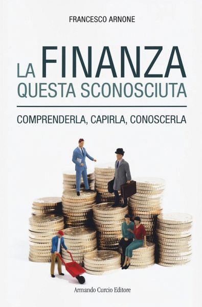 La finanza questa sconosciuta. Comprenderla, capirla, conoscerla La finanza questa sconosciuta. Comprenderla, capirla, conoscerla