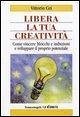 Libera la tua creatività. Come vincere blocchi e inibizioni e sviluppare il proprio potenziale