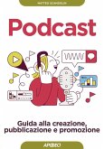 Podcast. Guida alla creazione, pubblicazione e promozione Podcast. Guida alla creazione, pubblicazione e promozione