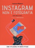Instagram non è fotografia. Guida dalla A alla Z. Come utilizzarlo in modo efficace Instagram non è fotografia. Guida dalla A alla Z. Come utilizzarlo in modo efficace