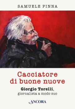 Cacciatore di buone nuove. Giorgio Torelli, giornalista a modo suo - Pinna, Samuele