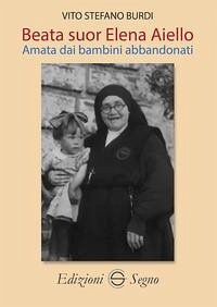 Beata Suor Elena Aiello. Amata dai bambini abbandonati - Burdi, Vito Stefano Beata Suor Elena Aiello. Amata dai bambini abbandonati - Burdi, Vito Stefano
