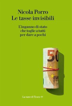 Le tasse invisibili. L'inganno di stato che toglie a tutti per dare a pochi - Porro, Nicola