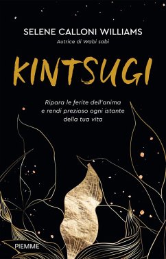 Kintsugi. Ripara le ferite dell'anima e rendi prezioso ogni istante della tua vita - Calloni Williams, Selene Kintsugi. Ripara le ferite dell'anima e rendi prezioso ogni istante della tua vita - Calloni Williams, Selene