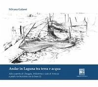 Andar in laguna tra terra e acqua. Alla scoperta di Chioggia Pellestrina e lido di Venezia - Galassi, Silvana