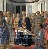 Il Dio Madre in Piero della Francesca. Dal libro segreto dei Montefeltro la verità sulla Sacra Conversazione - Poli, Giuliana