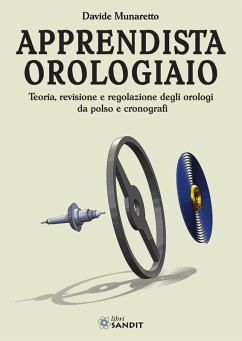 Apprendista orologiaio. Teoria, revisione e regolazione degli orologi da polso e cronografi - Munaretto, Davide