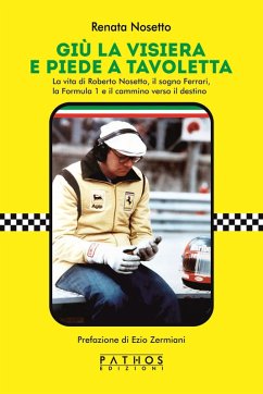 Giù la visiera e piede a tavoletta. La vita di Roberto Nosetto, il sogno Ferrari, la Formula 1 e il cammino verso il destino Cover Giù la visiera e piede a tavoletta. La vita di Roberto Nosetto, il sogno Ferrari, la Formula 1 e il cammino verso il destino