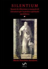 Silentium. Spunti di riflessione e manuale di istruzioni per la pratica spirituale quotidiana - Anzalone, Maria Nunziata