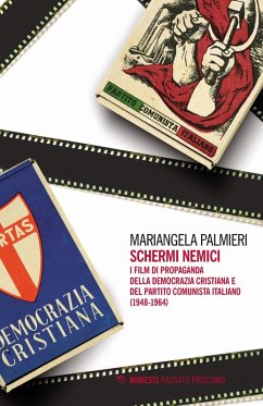Schermi nemici. I film di propaganda della Democrazia Cristiana e del Partito Comunista Italiano (1948-1964) - Palmieri, Mariangela