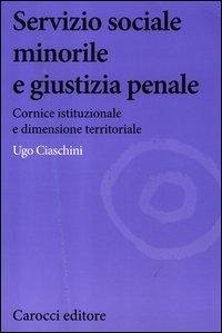 Servizio sociale minorile e giustizia penale. Cornice istituzionale e dimensione territoriale - Ciaschini, Ugo