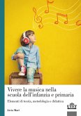 Vivere la musica nella scuola dell'infanzia e primaria. Elementi di teoria, metodologia e didattica Vivere la musica nella scuola dell'infanzia e primaria. Elementi di teoria, metodologia e didattica