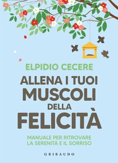 Allena i tuoi muscoli della felicità. Manuale per ritrovare la serenità e il sorriso - Cecere, Elpidio