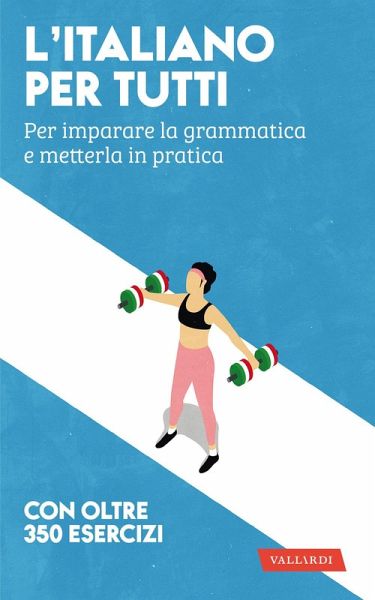 L' italiano per tutti. Per imparare la grammatica e metterla in pratica L' italiano per tutti. Per imparare la grammatica e metterla in pratica