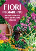 Fiori in giardino. Manuale completo per la coltivazione e la cura Fiori in giardino. Manuale completo per la coltivazione e la cura