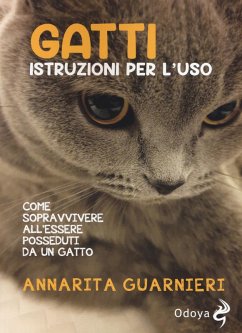Gatti. Istruzioni per l'uso. Come sopravvivere all'essere posseduti da un gatto - Guarnieri, Annarita