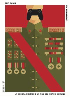 Io tiranno. La società digitale e la fine del mondo comune - Sadin, Eric Io tiranno. La società digitale e la fine del mondo comune - Sadin, Eric