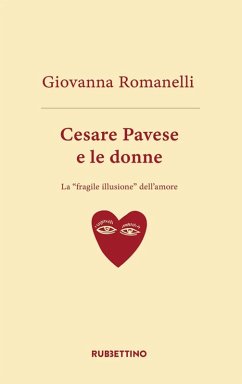 Cesare Pavese e le donne. La «fragile illusione» dell'amore - Romanelli, Giovanni