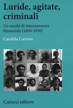 Luride, agitate, criminali. Un secolo di internamento femminile (1850-1950) - Carrino, Candida