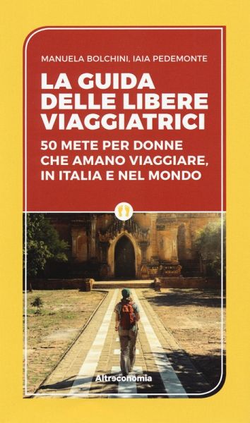 La guida delle libere viaggiatrici. 50 mete per donne che amano viaggiare, in Italia e nel mondo La guida delle libere viaggiatrici. 50 mete per donne che amano viaggiare, in Italia e nel mondo