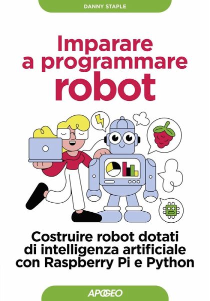 Imparare a programmare robot. Costruire robot dotati di intelligenza artificiale con Raspberry Pi e Python Imparare a programmare robot. Costruire robot dotati di intelligenza artificiale con Raspberry Pi e Python