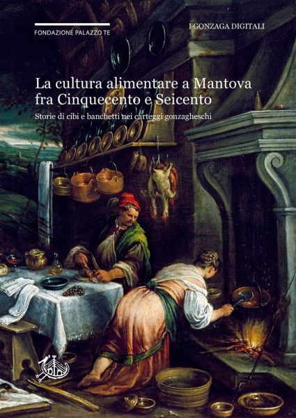 La cultura alimentare a Mantova fra Cinquecento e Seicento. Storie di cibi e banchetti nei carteggi gonzagheschi La cultura alimentare a Mantova fra Cinquecento e Seicento. Storie di cibi e banchetti nei carteggi gonzagheschi