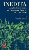 Inedita. Luoghi straordinari tra Bergamo e Brescia in 12 racconti Inedita. Luoghi straordinari tra Bergamo e Brescia in 12 racconti