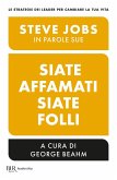 Siate affamati. Siate folli. Steve Jobs in parole sue Siate affamati. Siate folli. Steve Jobs in parole sue