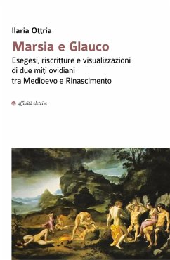Marsia e Glauco. Esegesi, riscritture e visualizzazioni di due miti ovidiani tra Medioevo e Rinascimento - Ottria, Ilaria Marsia e Glauco. Esegesi, riscritture e visualizzazioni di due miti ovidiani tra Medioevo e Rinascimento - Ottria, Ilaria