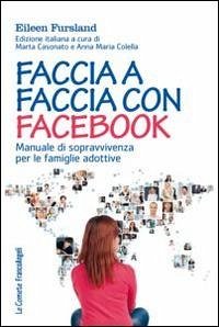 Faccia a faccia con Facebook. Manuale di sopravvivenza per le famiglie adottive - Fursland, Eileen