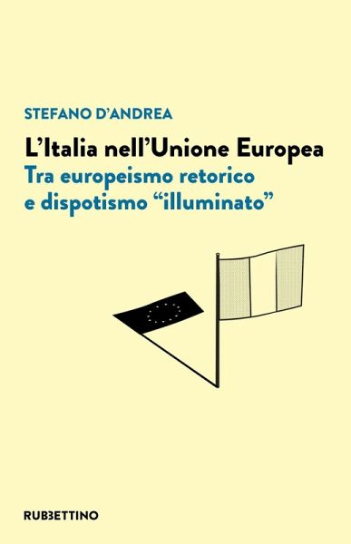 L' Italia nell'Unione Europea. Tra europeismo retorico e dispotismo «illuminato» L' Italia nell'Unione Europea. Tra europeismo retorico e dispotismo «illuminato»