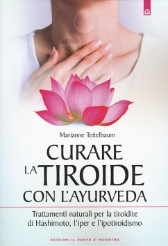 Curare la tiroide con l'ayurveda. Trattamenti naturali per la tiroidite di Hashimoto, l'iper e l'ipotiroidismo - Teitelbaum, Marianne
