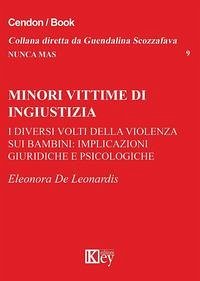 Minori vittime di ingiustizia. I diversi volti della violenza sui bambini: implicazioni giuridiche e psicologiche - de Leonardis, Eleonora