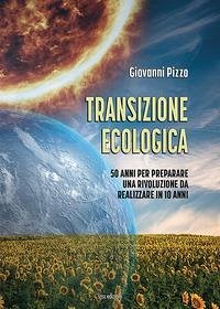 Transizione ecologica. 50 anni per preparare una rivoluzione da realizzare in 10 anni - Pizzo, Giovanni