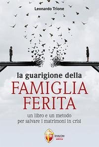 La guarigione della famiglia ferita. Un libro e un metodo per salvare i matrimoni in crisi - Trione, Leonardo