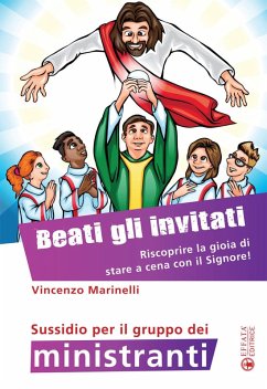 Beati gli invitati. Riscoprire la gioia di stare a cena con il Signore! Sussidio per il gruppo dei ministranti - Marinelli, Vincenzo