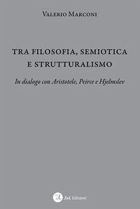 Tra filosofia, semiotica e strutturalismo. In dialogo con Aristotele, Peirce e Hjelmslev - Marconi, Valerio