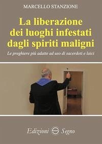 La liberazione dei luoghi infestati dagli spiriti maligni. Le preghiere più adatte ad uso di sacerdoti e laici - Stanzione, Marcello