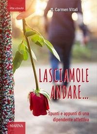 Lasciamole andare... Spunti e appunti di una dipendente affettiva - Vitali, M. Carmen