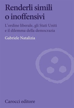 Renderli simili o inoffensivi. L'ordine liberale, gli Stati Uniti e il dilemma della democrazia - Natalizia, Gabriele