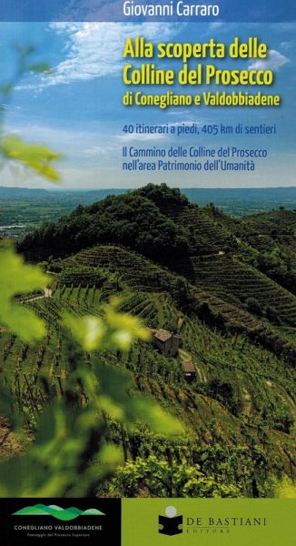 Alla scoperta delle colline del prosecco di Conegliano e Valdobbiadene. 40 itinerari a piedi, 405 km di sentieri. Il Cammino delle Colline del Prosecco nell'area Patrimonio dell'Umanità Alla scoperta delle colline del prosecco di Conegliano e Valdobbiadene. 40 itinerari a piedi, 405 km di sentieri. Il Cammino delle Colline del Prosecco nell'area Patrimonio dell'Umanità