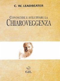 Conoscere e sviluppare la chiaroveggenza - Leadbeater, Charles W.