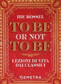 To be or not to be. Lezioni di vita dai classici To be or not to be. Lezioni di vita dai classici