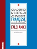 Quaderno d'esercizi per imparare il francese ...e non dimenticarlo più! Falsi amici Quaderno d'esercizi per imparare il francese ...e non dimenticarlo più! Falsi amici