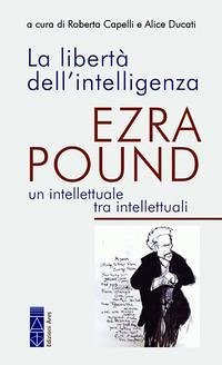 La libertà dell'intelligenza. Ezra Pound, un intellettuale tra intellettuali