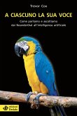 A ciascuno la sua voce. Come parliamo e ascoltiamo dai Neanderthal all'intelligenza artificiale A ciascuno la sua voce. Come parliamo e ascoltiamo dai Neanderthal all'intelligenza artificiale