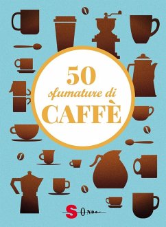 50 sfumature di caffè. Segreti, curiosità e ricette sulla bevanda più amata al mondo - Casini, Silvia; Fenoglio, Raffaella; Pasqua, Francesco