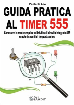 Guida pratica al timer 555. Conoscere in modo semplice ed intuitivo il circuito integrato 555 nonché i circuiti di temporizzazione - Di Leo, Paolo